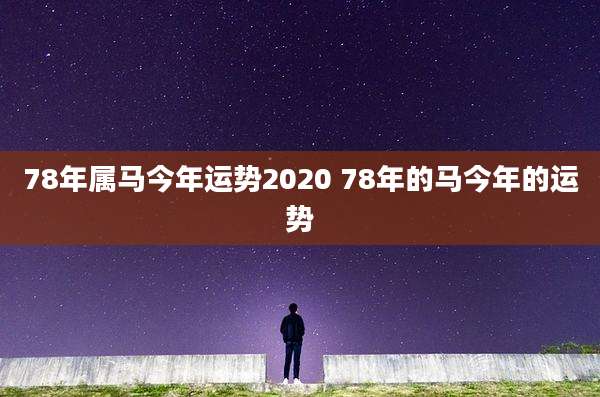 78年属马今年运势2020 78年的马今年的运势