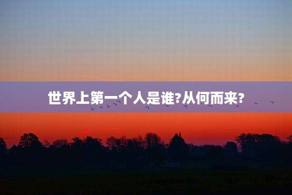 世界上第一个人是谁?从何而来?