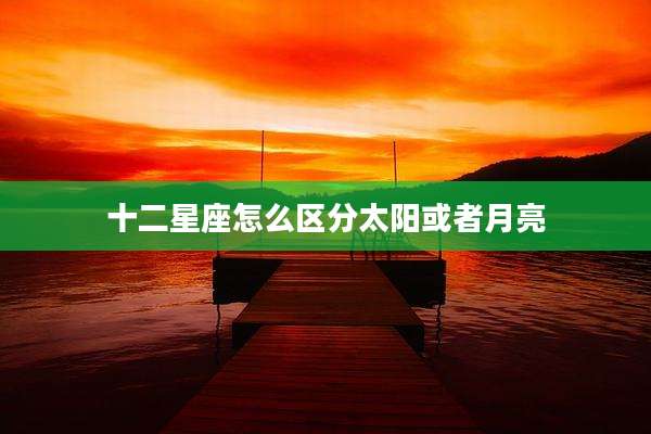 十二星座怎么区分太阳或者月亮