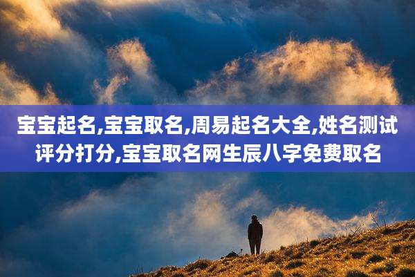 宝宝起名,宝宝取名,周易起名大全,姓名测试评分打分,宝宝取名网生辰八字免费取名