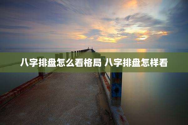 八字排盘怎么看格局 八字排盘怎样看