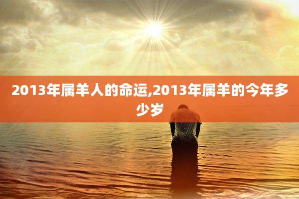 2013年属羊人的命运,2013年属羊的今年多少岁