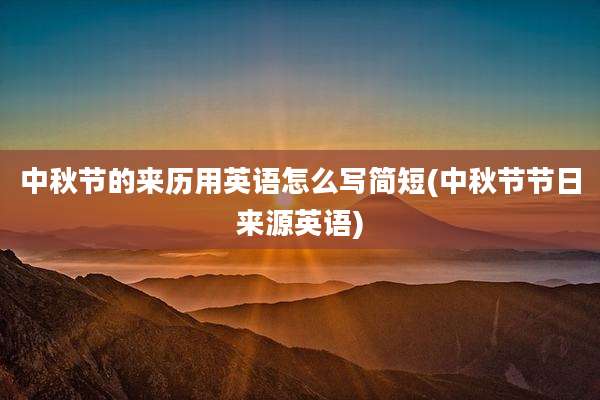 中秋节的来历用英语怎么写简短(中秋节节日来源英语)