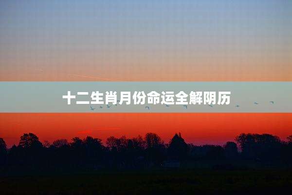 十二生肖月份命运全解阴历