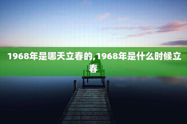 1968年是哪天立春的,1968年是什么时候立春