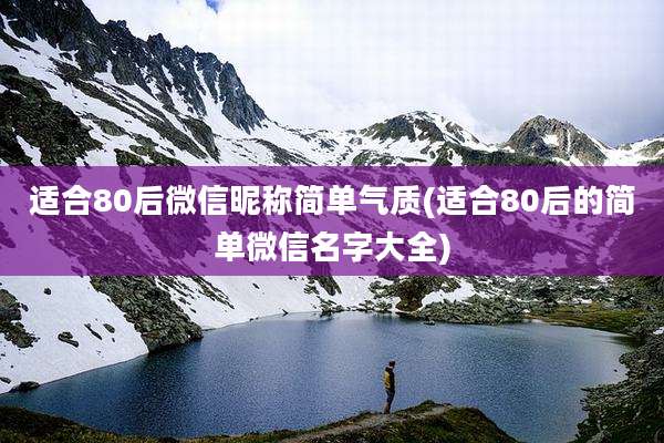 适合80后微信昵称简单气质(适合80后的简单微信名字大全)