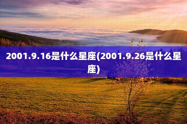 2001.9.16是什么星座(2001.9.26是什么星座)