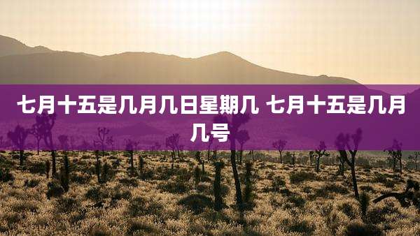 七月十五是几月几日星期几 七月十五是几月几号