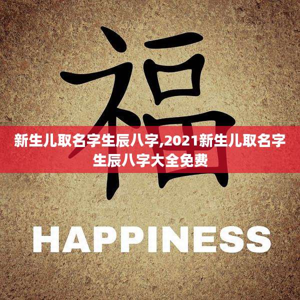 新生儿取名字生辰八字,2021新生儿取名字生辰八字大全免费