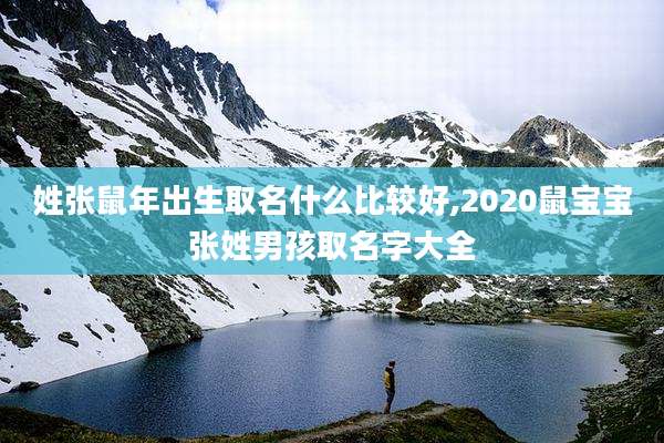 姓张鼠年出生取名什么比较好,2020鼠宝宝张姓男孩取名字大全