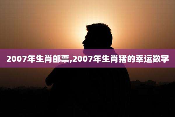 2007年生肖邮票,2007年生肖猪的幸运数字