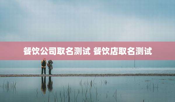 餐饮公司取名测试 餐饮店取名测试