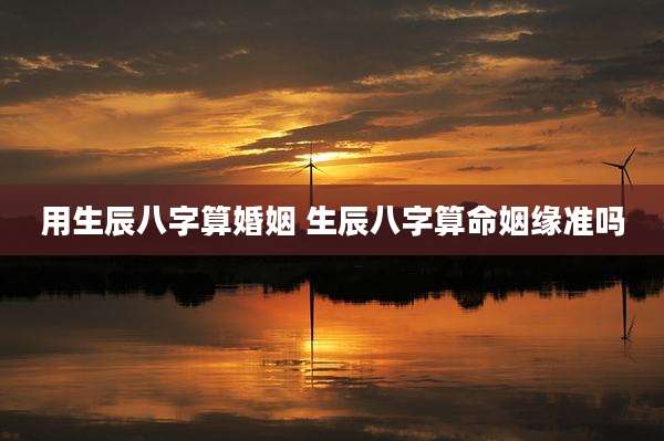 用生辰八字算婚姻 生辰八字算命姻缘准吗