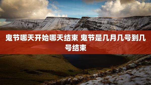 鬼节哪天开始哪天结束 鬼节是几月几号到几号结束