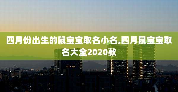 四月份出生的鼠宝宝取名小名,四月鼠宝宝取名大全2020款