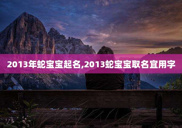 2013年蛇宝宝起名,2013蛇宝宝取名宜用字
