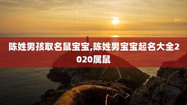 陈姓男孩取名鼠宝宝,陈姓男宝宝起名大全2020属鼠