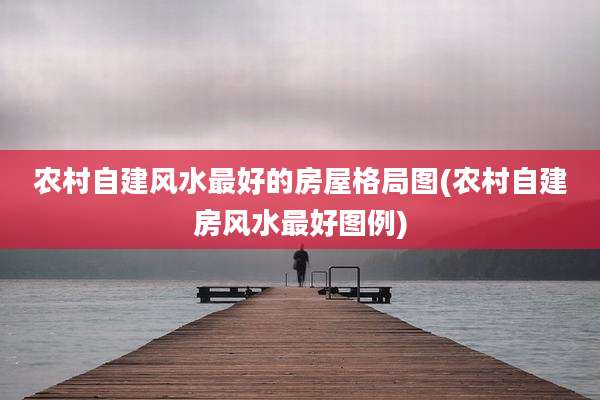 农村自建风水最好的房屋格局图(农村自建房风水最好图例)