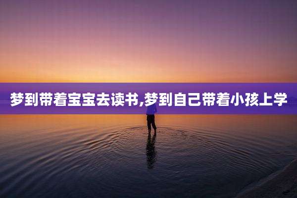 梦到带着宝宝去读书,梦到自己带着小孩上学