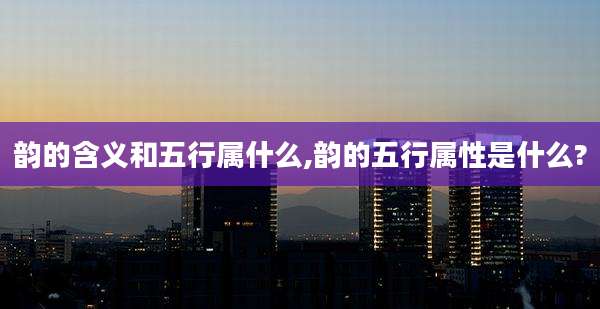 韵的含义和五行属什么,韵的五行属性是什么?