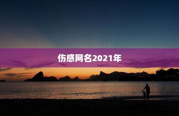 伤感网名2021年