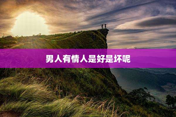 男人有情人是好是坏呢