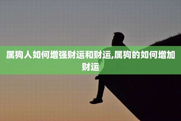属狗人如何增强财运和财运,属狗的如何增加财运