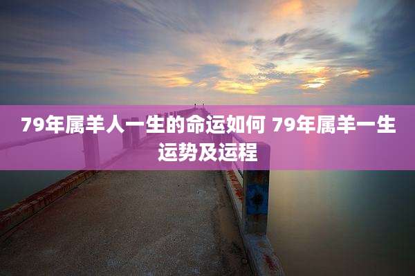 79年属羊人一生的命运如何 79年属羊一生运势及运程