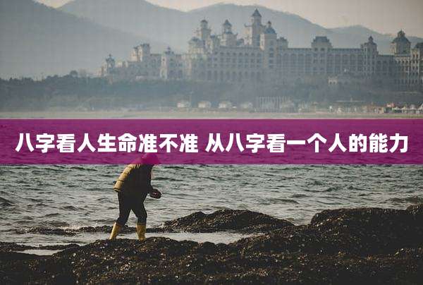 八字看人生命准不准 从八字看一个人的能力