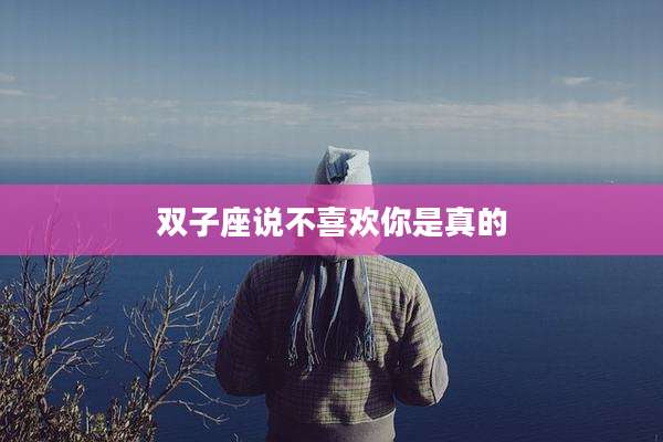 双子座说不喜欢你是真的