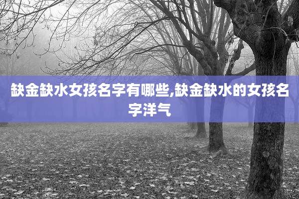 缺金缺水女孩名字有哪些,缺金缺水的女孩名字洋气