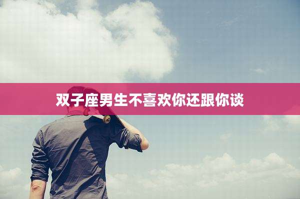 双子座男生不喜欢你还跟你谈
