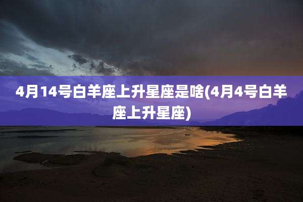4月14号白羊座上升星座是啥(4月4号白羊座上升星座)