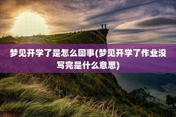梦见开学了是怎么回事(梦见开学了作业没写完是什么意思)