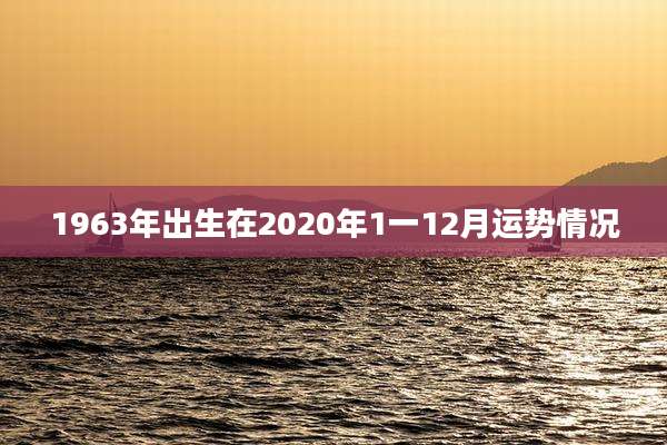 1963年出生在2020年1一12月运势情况