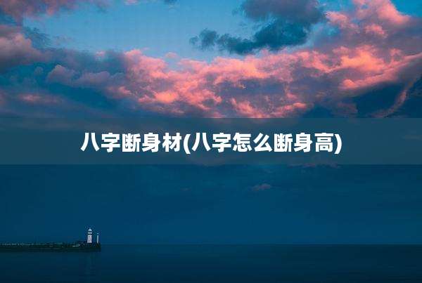 八字断身材(八字怎么断身高)