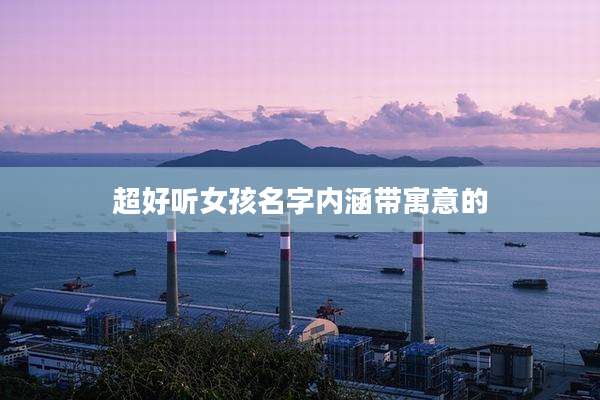 超好听女孩名字内涵带寓意的