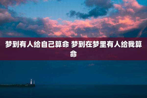 梦到有人给自己算命 梦到在梦里有人给我算命