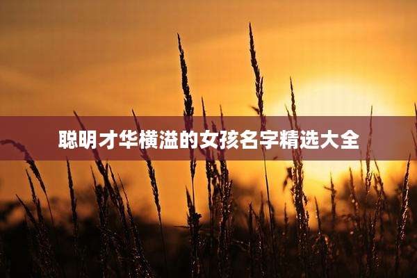 聪明才华横溢的女孩名字精选大全