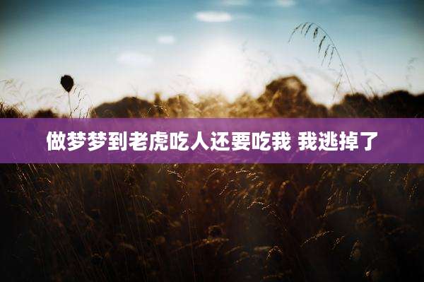 做梦梦到老虎吃人还要吃我 我逃掉了