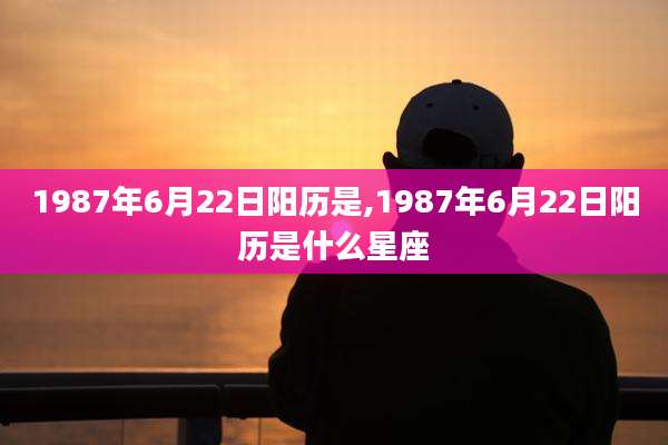1987年6月22日阳历是,1987年6月22日阳历是什么星座