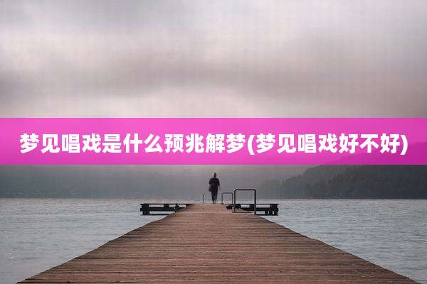 梦见唱戏是什么预兆解梦(梦见唱戏好不好)