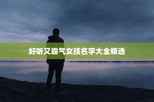 好听又霸气女孩名字大全精选