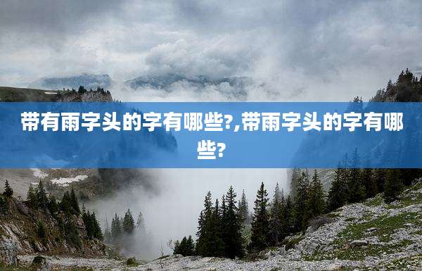 带有雨字头的字有哪些?,带雨字头的字有哪些?
