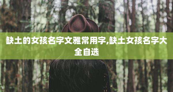 缺土的女孩名字文雅常用字,缺土女孩名字大全自选