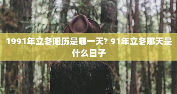 1991年立冬阳历是哪一天? 91年立冬那天是什么日子