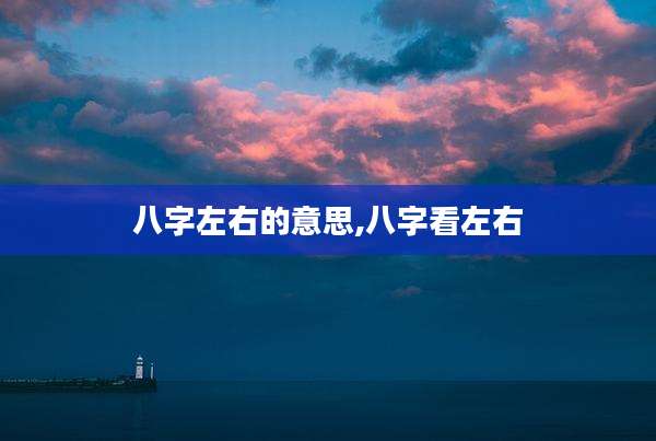 八字左右的意思,八字看左右