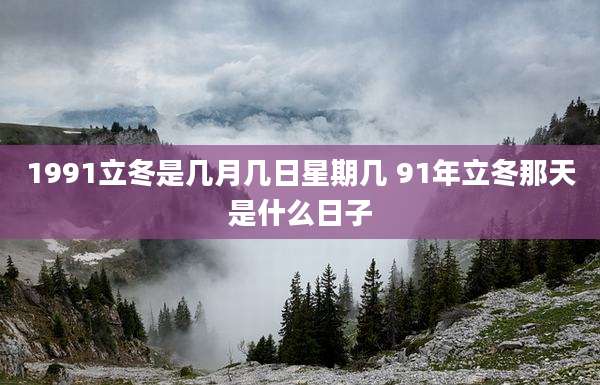 1991立冬是几月几日星期几 91年立冬那天是什么日子