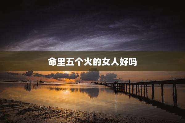 命里五个火的女人好吗
