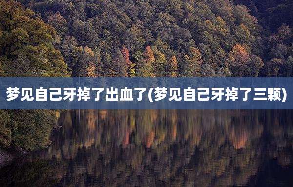 梦见自己牙掉了出血了(梦见自己牙掉了三颗)